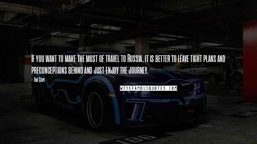 Tim Cope Quotes: If you want to make the most of travel to Russia, it is better to leave tight plans and preconceptions behind and just enjoy the journey.