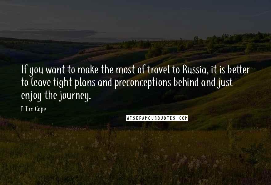 Tim Cope Quotes: If you want to make the most of travel to Russia, it is better to leave tight plans and preconceptions behind and just enjoy the journey.