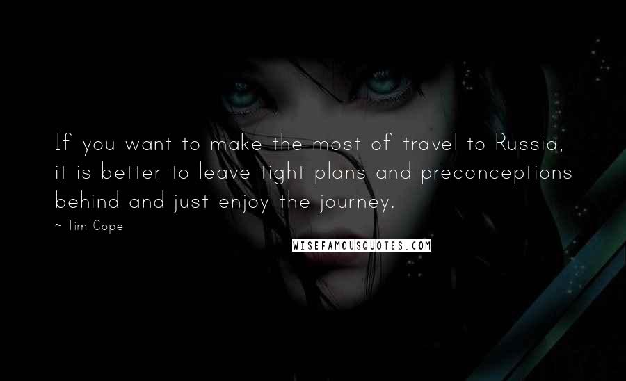 Tim Cope Quotes: If you want to make the most of travel to Russia, it is better to leave tight plans and preconceptions behind and just enjoy the journey.