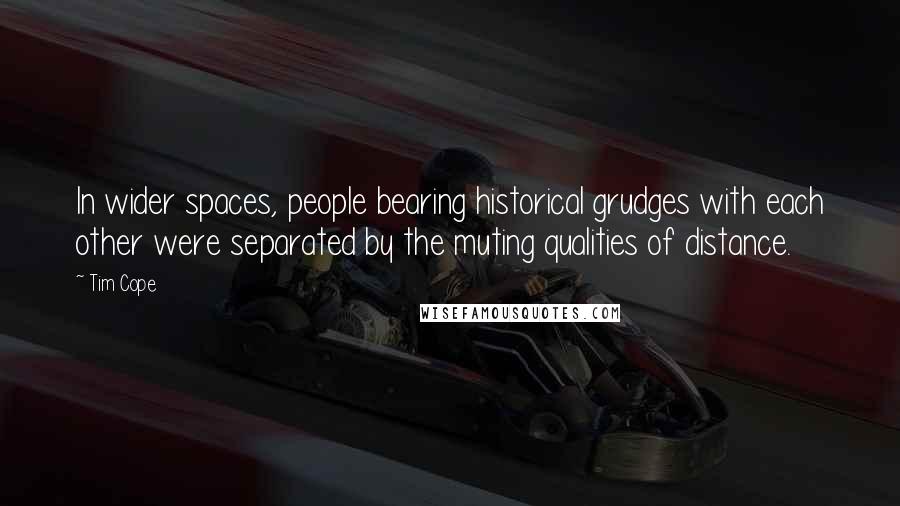 Tim Cope Quotes: In wider spaces, people bearing historical grudges with each other were separated by the muting qualities of distance.