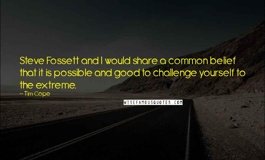 Tim Cope Quotes: Steve Fossett and I would share a common belief that it is possible and good to challenge yourself to the extreme.