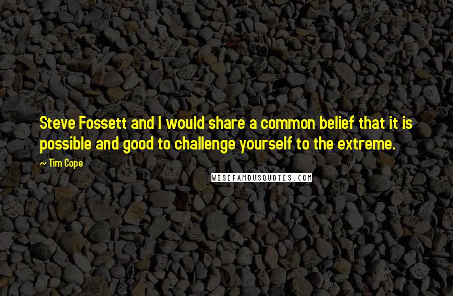 Tim Cope Quotes: Steve Fossett and I would share a common belief that it is possible and good to challenge yourself to the extreme.