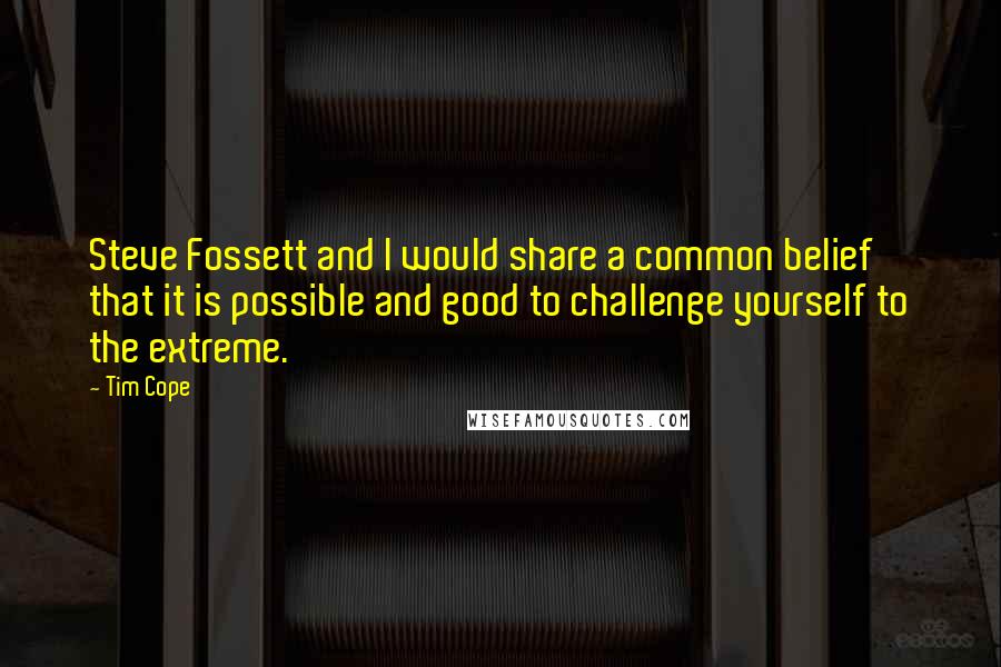 Tim Cope Quotes: Steve Fossett and I would share a common belief that it is possible and good to challenge yourself to the extreme.
