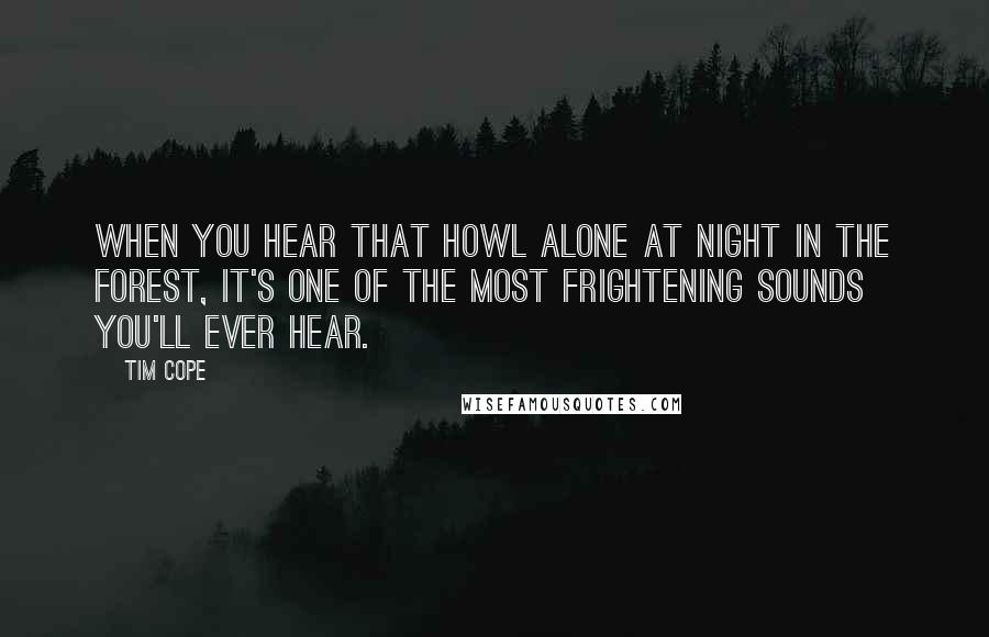 Tim Cope Quotes: When you hear that howl alone at night in the forest, it's one of the most frightening sounds you'll ever hear.