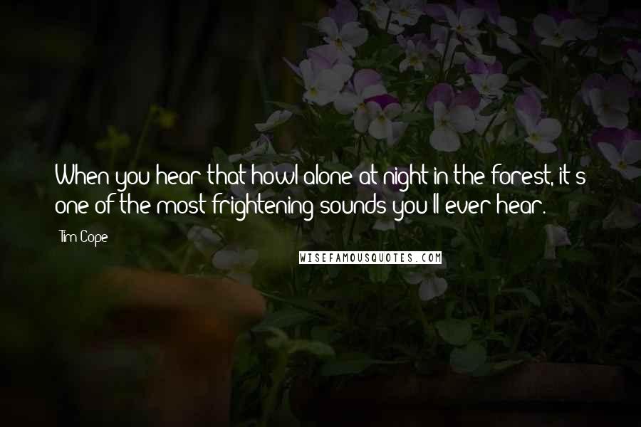 Tim Cope Quotes: When you hear that howl alone at night in the forest, it's one of the most frightening sounds you'll ever hear.