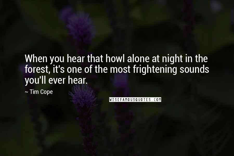 Tim Cope Quotes: When you hear that howl alone at night in the forest, it's one of the most frightening sounds you'll ever hear.