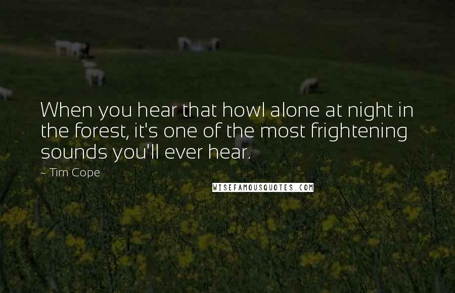 Tim Cope Quotes: When you hear that howl alone at night in the forest, it's one of the most frightening sounds you'll ever hear.