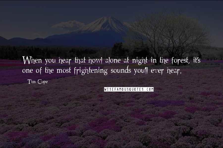 Tim Cope Quotes: When you hear that howl alone at night in the forest, it's one of the most frightening sounds you'll ever hear.