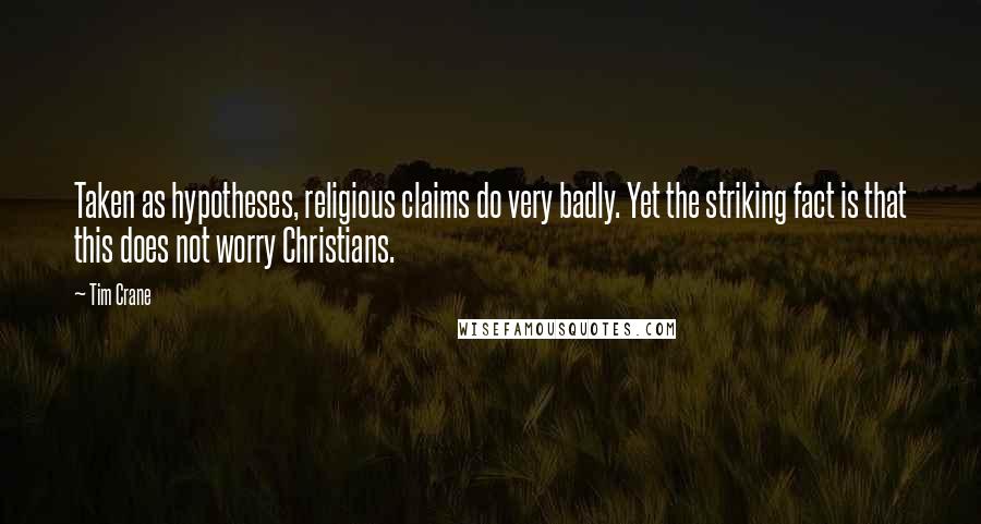 Tim Crane Quotes: Taken as hypotheses, religious claims do very badly. Yet the striking fact is that this does not worry Christians.