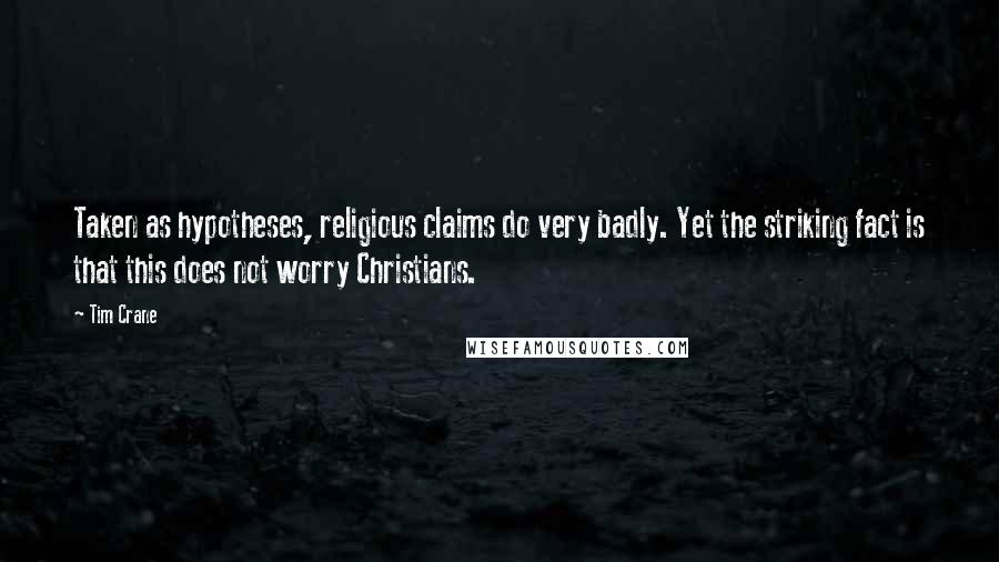 Tim Crane Quotes: Taken as hypotheses, religious claims do very badly. Yet the striking fact is that this does not worry Christians.