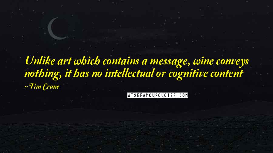 Tim Crane Quotes: Unlike art which contains a message, wine conveys nothing, it has no intellectual or cognitive content