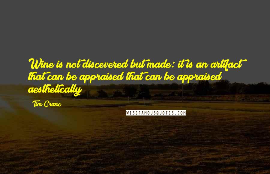 Tim Crane Quotes: Wine is not discovered but made: it is an artifact that can be appraised that can be appraised aesthetically