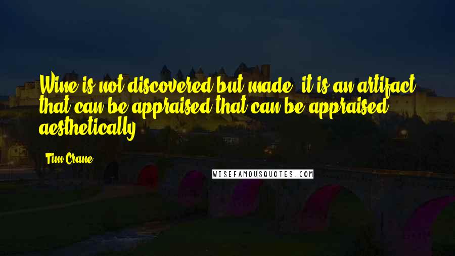 Tim Crane Quotes: Wine is not discovered but made: it is an artifact that can be appraised that can be appraised aesthetically