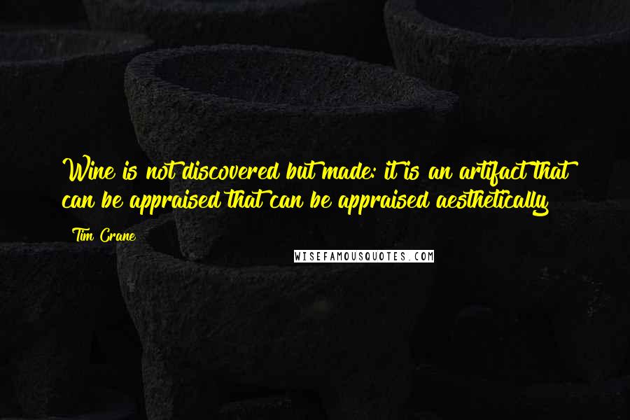 Tim Crane Quotes: Wine is not discovered but made: it is an artifact that can be appraised that can be appraised aesthetically