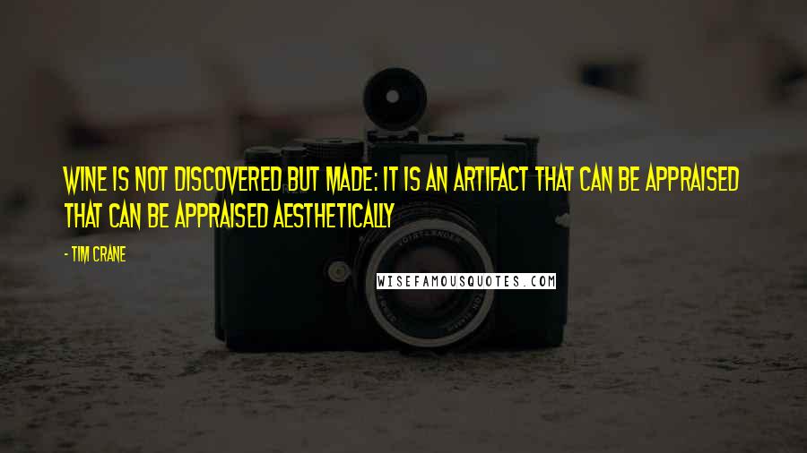 Tim Crane Quotes: Wine is not discovered but made: it is an artifact that can be appraised that can be appraised aesthetically