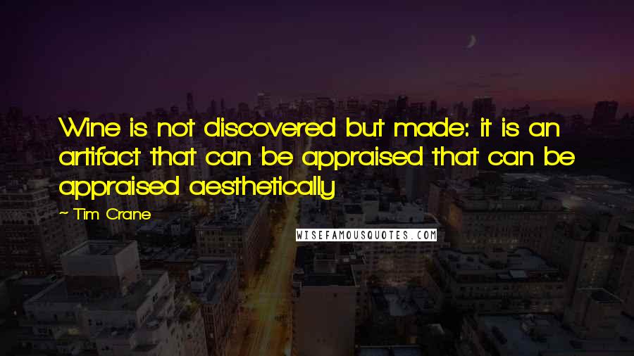 Tim Crane Quotes: Wine is not discovered but made: it is an artifact that can be appraised that can be appraised aesthetically