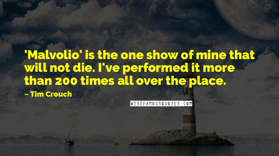 Tim Crouch Quotes: 'Malvolio' is the one show of mine that will not die. I've performed it more than 200 times all over the place.