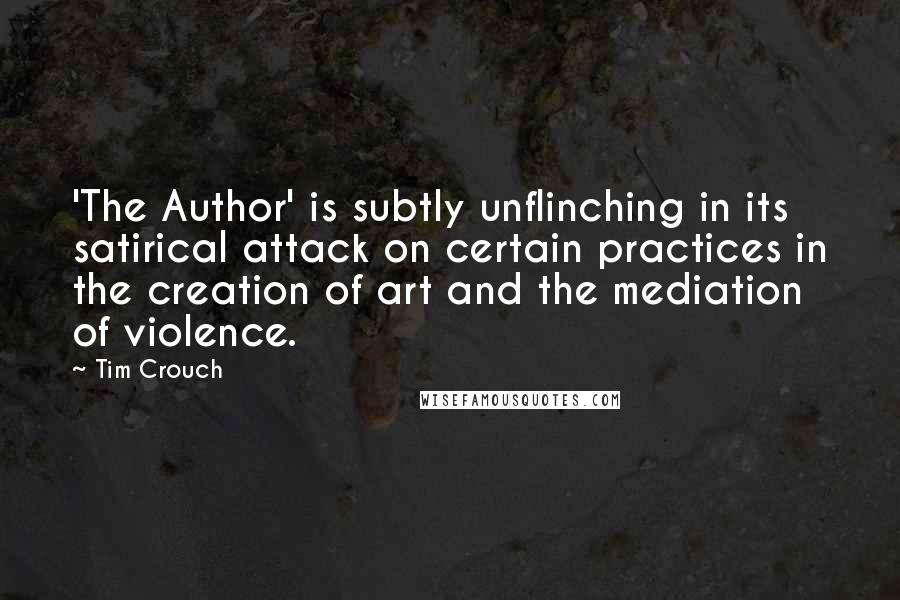 Tim Crouch Quotes: 'The Author' is subtly unflinching in its satirical attack on certain practices in the creation of art and the mediation of violence.