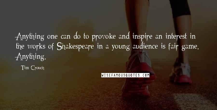 Tim Crouch Quotes: Anything one can do to provoke and inspire an interest in the works of Shakespeare in a young audience is fair game. Anything.