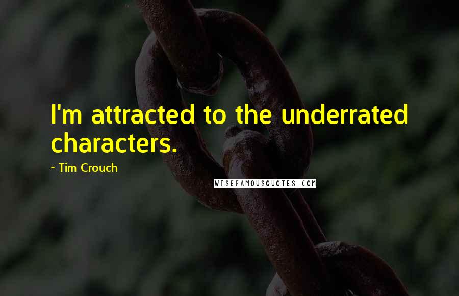 Tim Crouch Quotes: I'm attracted to the underrated characters.