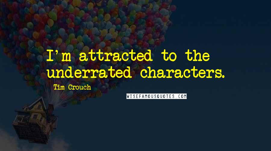 Tim Crouch Quotes: I'm attracted to the underrated characters.