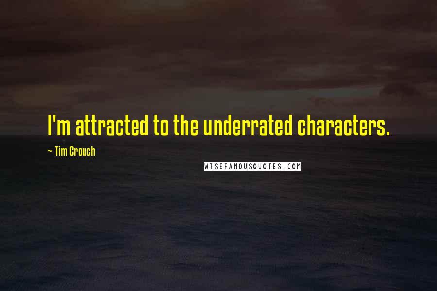 Tim Crouch Quotes: I'm attracted to the underrated characters.