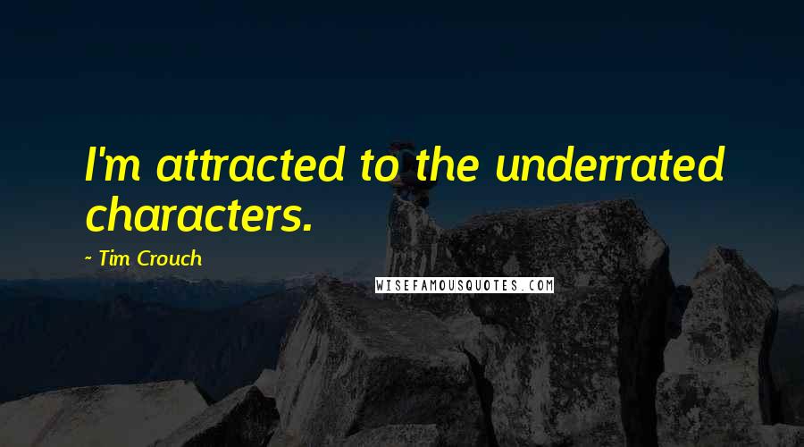 Tim Crouch Quotes: I'm attracted to the underrated characters.