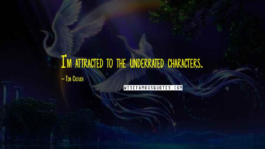 Tim Crouch Quotes: I'm attracted to the underrated characters.