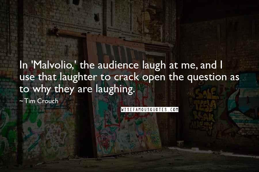 Tim Crouch Quotes: In 'Malvolio,' the audience laugh at me, and I use that laughter to crack open the question as to why they are laughing.