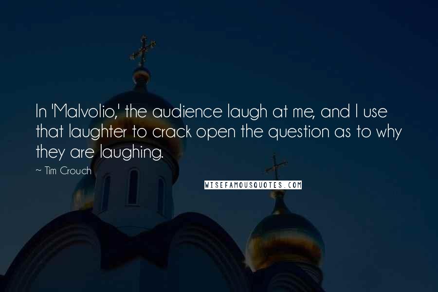 Tim Crouch Quotes: In 'Malvolio,' the audience laugh at me, and I use that laughter to crack open the question as to why they are laughing.