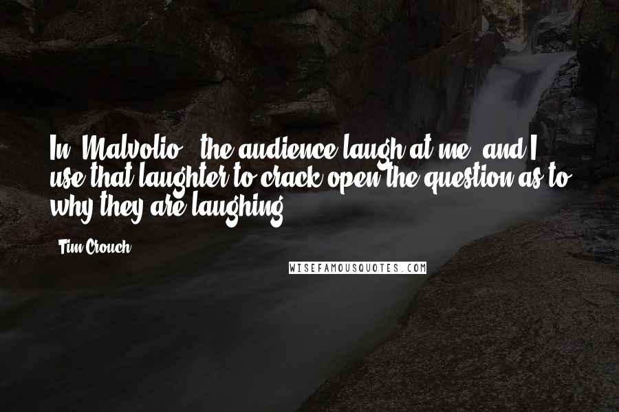 Tim Crouch Quotes: In 'Malvolio,' the audience laugh at me, and I use that laughter to crack open the question as to why they are laughing.