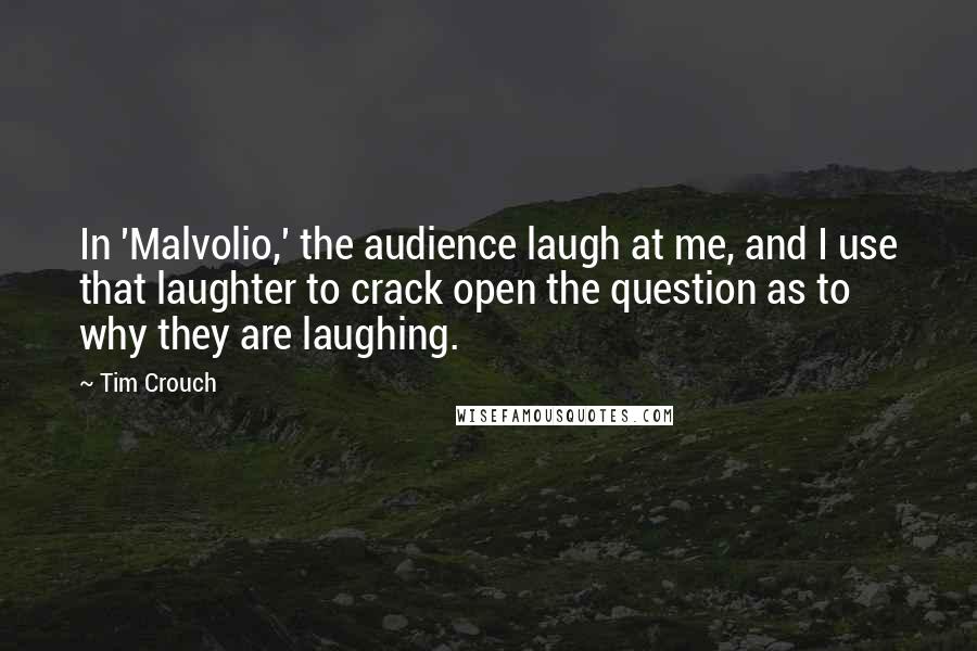 Tim Crouch Quotes: In 'Malvolio,' the audience laugh at me, and I use that laughter to crack open the question as to why they are laughing.