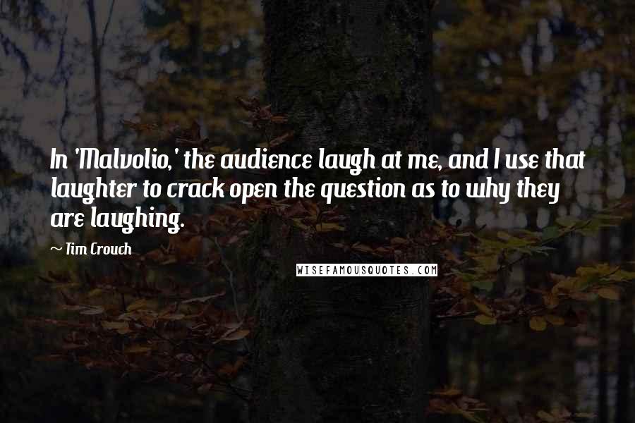 Tim Crouch Quotes: In 'Malvolio,' the audience laugh at me, and I use that laughter to crack open the question as to why they are laughing.