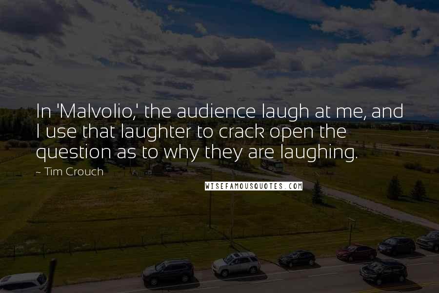 Tim Crouch Quotes: In 'Malvolio,' the audience laugh at me, and I use that laughter to crack open the question as to why they are laughing.