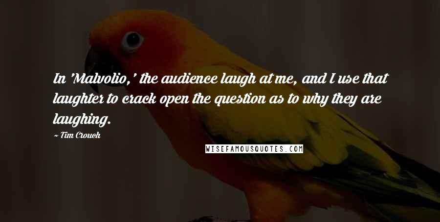 Tim Crouch Quotes: In 'Malvolio,' the audience laugh at me, and I use that laughter to crack open the question as to why they are laughing.