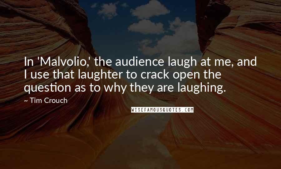 Tim Crouch Quotes: In 'Malvolio,' the audience laugh at me, and I use that laughter to crack open the question as to why they are laughing.