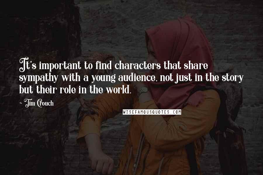 Tim Crouch Quotes: It's important to find characters that share sympathy with a young audience, not just in the story but their role in the world.