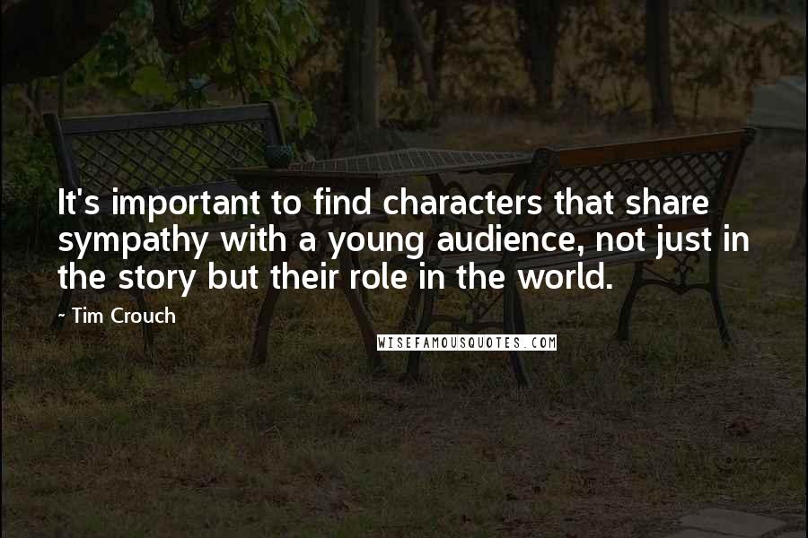 Tim Crouch Quotes: It's important to find characters that share sympathy with a young audience, not just in the story but their role in the world.