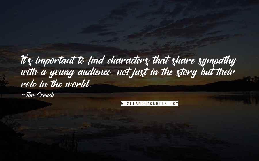 Tim Crouch Quotes: It's important to find characters that share sympathy with a young audience, not just in the story but their role in the world.