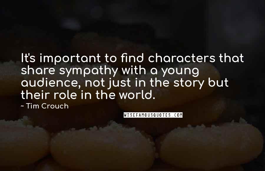 Tim Crouch Quotes: It's important to find characters that share sympathy with a young audience, not just in the story but their role in the world.