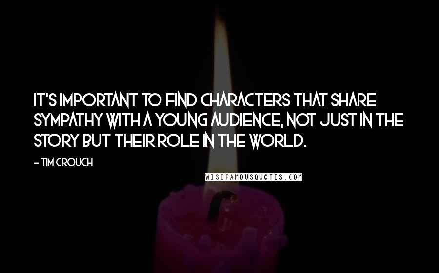 Tim Crouch Quotes: It's important to find characters that share sympathy with a young audience, not just in the story but their role in the world.