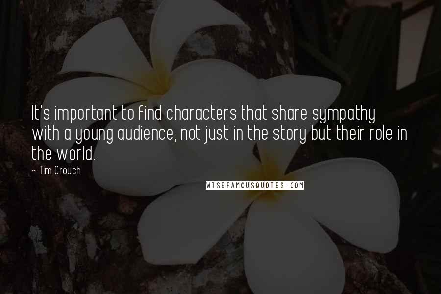 Tim Crouch Quotes: It's important to find characters that share sympathy with a young audience, not just in the story but their role in the world.