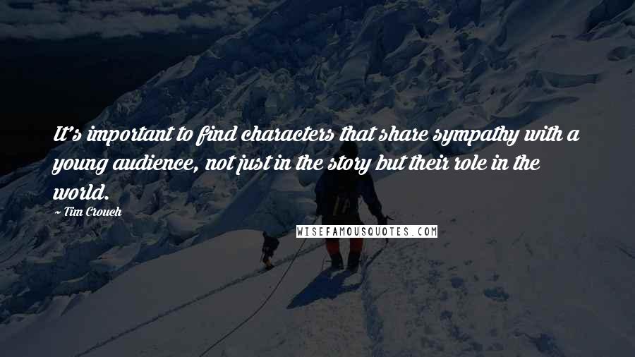 Tim Crouch Quotes: It's important to find characters that share sympathy with a young audience, not just in the story but their role in the world.