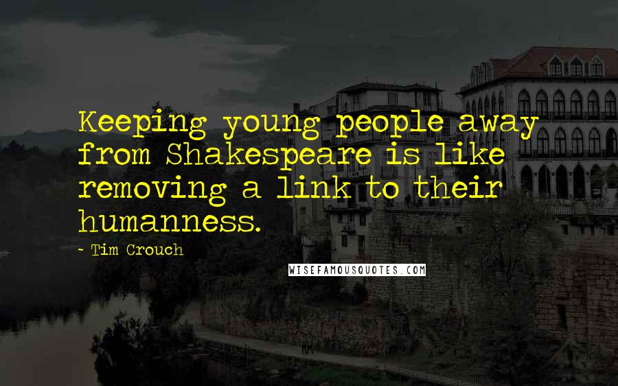 Tim Crouch Quotes: Keeping young people away from Shakespeare is like removing a link to their humanness.