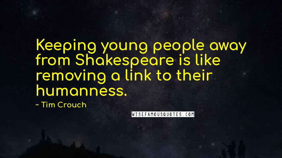 Tim Crouch Quotes: Keeping young people away from Shakespeare is like removing a link to their humanness.