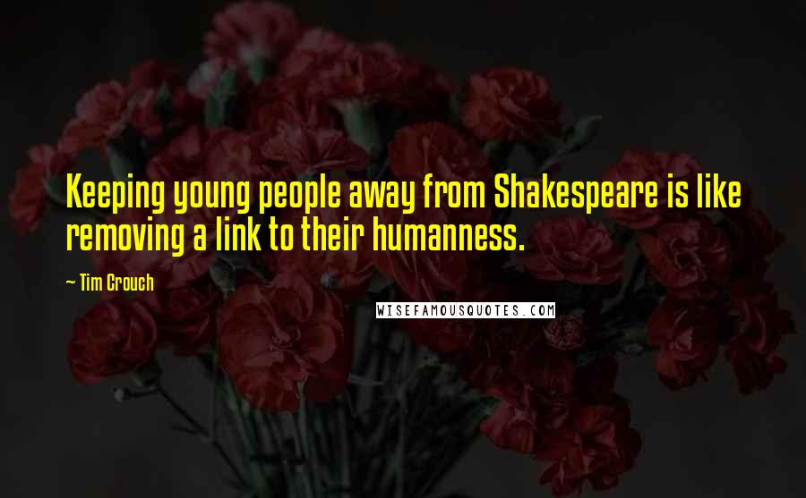 Tim Crouch Quotes: Keeping young people away from Shakespeare is like removing a link to their humanness.