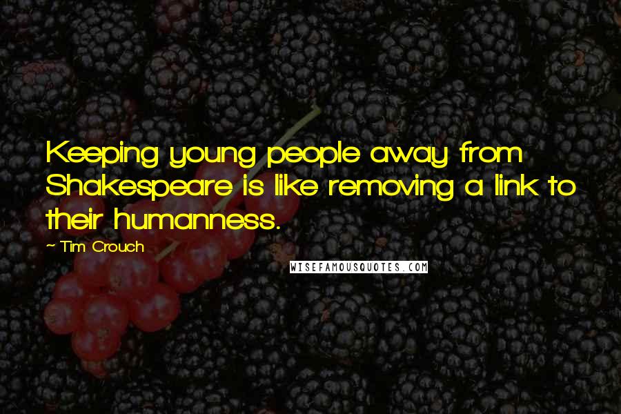 Tim Crouch Quotes: Keeping young people away from Shakespeare is like removing a link to their humanness.