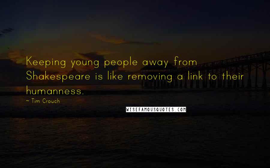 Tim Crouch Quotes: Keeping young people away from Shakespeare is like removing a link to their humanness.