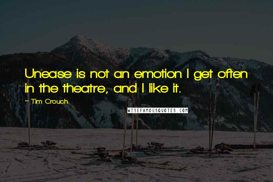 Tim Crouch Quotes: Unease is not an emotion I get often in the theatre, and I like it.