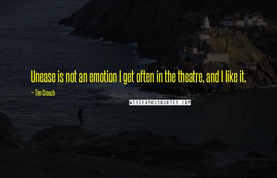 Tim Crouch Quotes: Unease is not an emotion I get often in the theatre, and I like it.